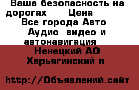 Ваша безопасность на дорогах!!! › Цена ­ 9 990 - Все города Авто » Аудио, видео и автонавигация   . Ненецкий АО,Харьягинский п.